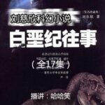 刘慈欣科幻小说《白垩纪往事》MP3免费打包下载 17集 哈哈笑播讲-bt