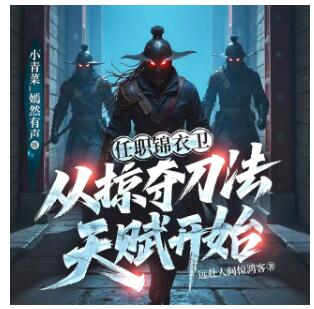 有声小说《任职锦衣卫，从掠夺刀法天赋开始》MP3免费打包下载 小青菜播讲 731集播讲-bt