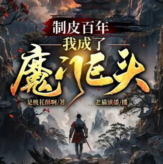 有声小说《制皮百年，我成了魔门巨头》MP3免费打包下载 老猫演播 987集完结-bt